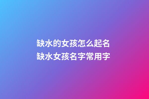 缺水的女孩怎么起名 缺水女孩名字常用字